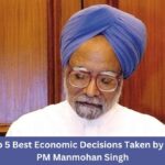 Top 5 Best Economic Decisions Taken by Ex-PM Manmohan Singh