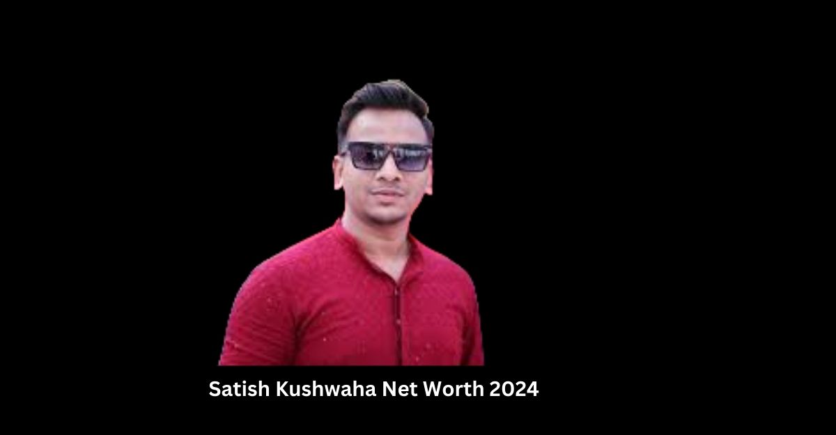 Satish Kushwaha Net Worth 2024